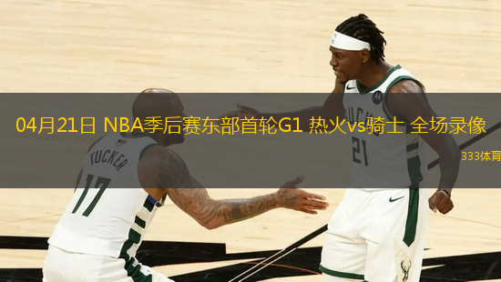 04月21日 NBA季后賽東部首輪G1 熱火vs騎士 全場錄像