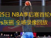 04月25日 NBA季后賽首輪G3 雷霆vs灰熊 全場(chǎng)錄像回放