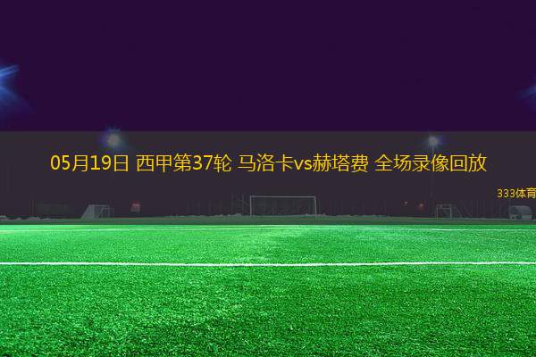 05月19日 西甲第37輪 馬洛卡vs赫塔費(fèi) 全場(chǎng)錄像回放