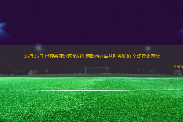 06月06日 世預(yù)賽亞洲區(qū)第9輪 阿聯(lián)酋vs烏茲別克斯坦 全場錄像回放