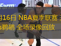 07月16日 NBA夏季聯(lián)賽 開拓者vs鵜鶘 全場錄像回放