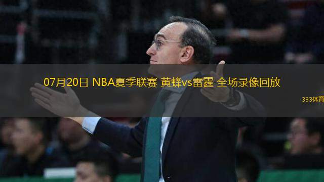 07月20日 NBA夏季聯(lián)賽 黃蜂vs雷霆 全場錄像回放