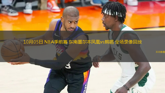 10月05日 NBA季前賽 東南墨爾本鳳凰vs鵜鶘 全場錄像回放