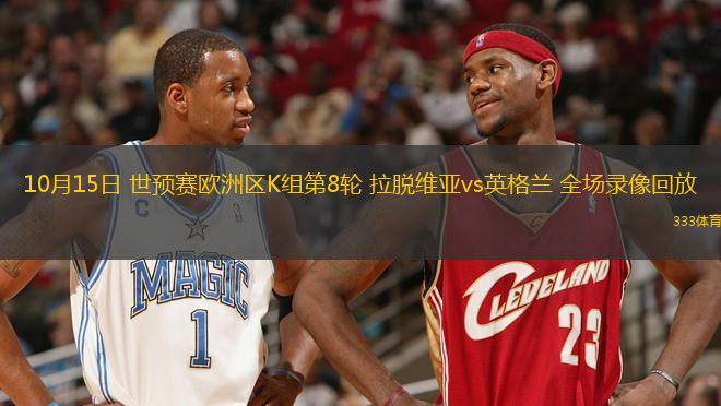 10月15日 世預(yù)賽歐洲區(qū)K組第8輪 拉脫維亞vs英格蘭 全場錄像回放