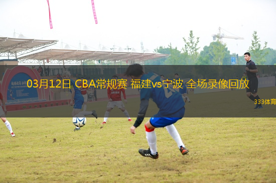 03月12日 CBA常規(guī)賽 福建vs寧波 全場(chǎng)錄像回放