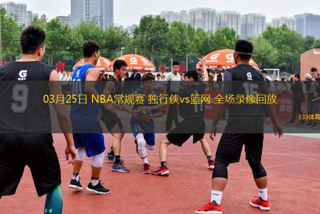03月25日 NBA常規(guī)賽 獨行俠vs籃網 全場錄像回放
