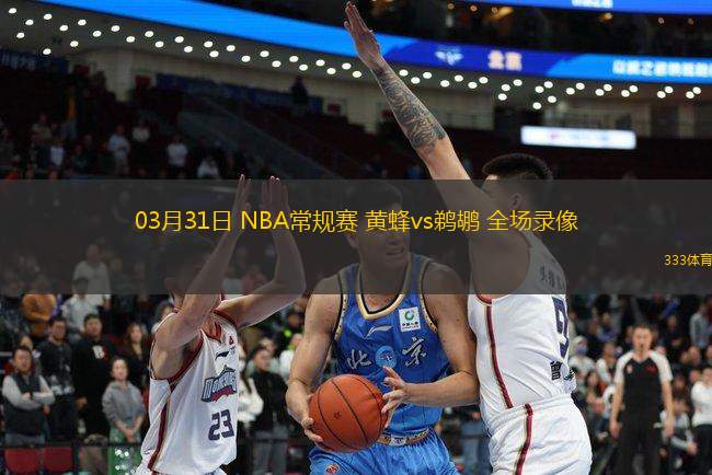 03月31日 NBA常規(guī)賽 黃蜂vs鵜鶘 全場錄像