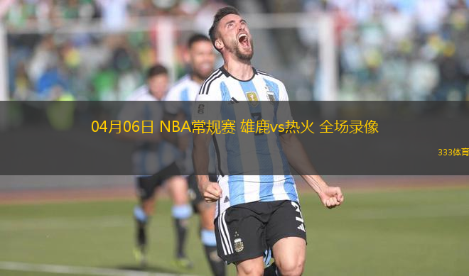 04月06日 NBA常規(guī)賽 雄鹿vs熱火 全場錄像