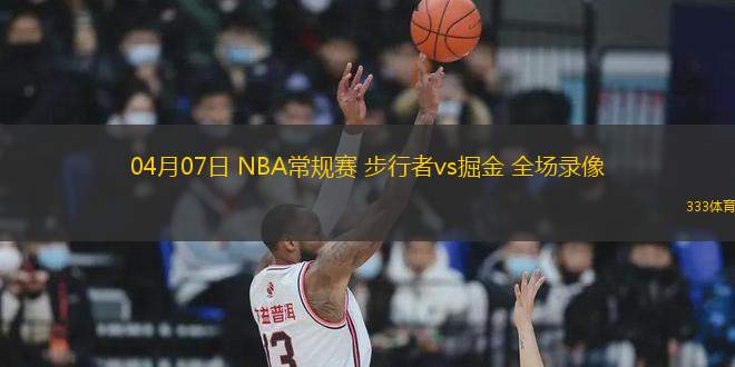 04月07日 NBA常規(guī)賽 步行者vs掘金 全場(chǎng)錄像