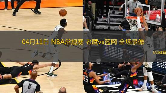 04月11日 NBA常規(guī)賽 老鷹vs籃網 全場錄像