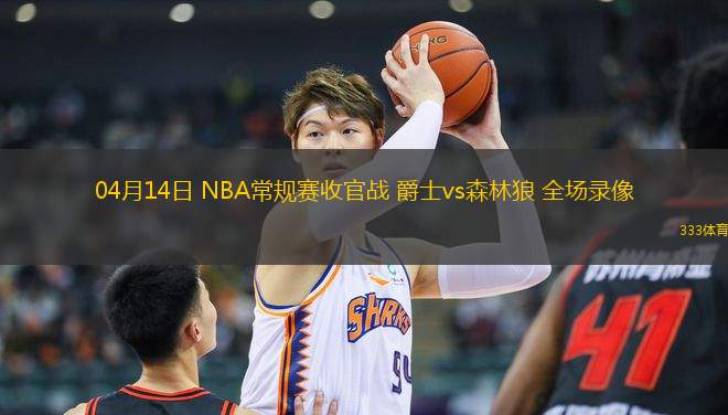04月14日 NBA常規(guī)賽收官戰(zhàn) 爵士vs森林狼 全場錄像